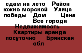 сдам на лето › Район ­ южно-морской › Улица ­ победы › Дом ­ 1 › Цена ­ 3 000 - Все города Недвижимость » Квартиры аренда посуточно   . Брянская обл.